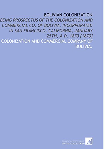 Stock image for Bolivian Colonization: Being Prospectus of the Colonization and Commercial Co. Of Bolivia. Incorporated in San Francisco, California, January 25th, a.D. 1870 [1870] for sale by Revaluation Books