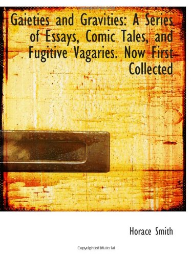 Gaieties and Gravities: A Series of Essays, Comic Tales, and Fugitive Vagaries. Now First Collected (9781113017994) by Smith, Horace