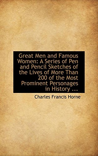 Great Men and Famous Women: A Series of Pen and Pencil Sketches of the Lives of More Than 200 of the (9781113021502) by Horne, Charles Francis