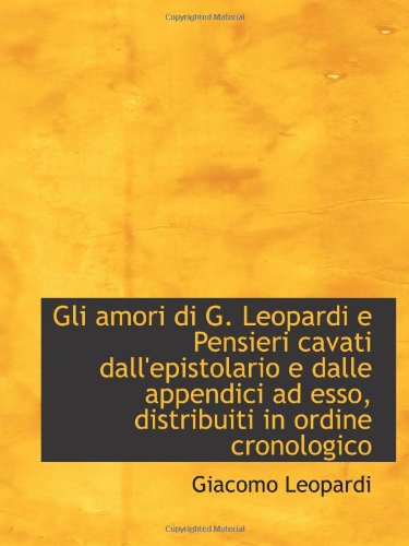 Gli amori di G. Leopardi e Pensieri cavati dall'epistolario e dalle appendici ad esso, distribuiti i (9781113024602) by Leopardi, Giacomo