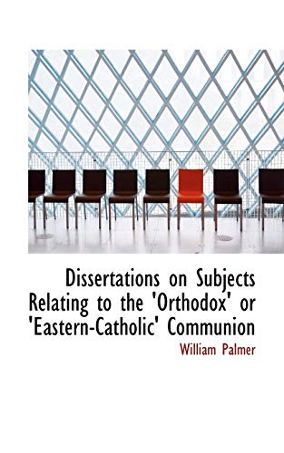 Dissertations on Subjects Relating to the 'Orthodox' or 'Eastern-Catholic' Communion (9781113030115) by Palmer, William