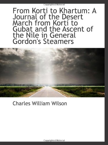 From Korti to Khartum: A Journal of the Desert March from Korti to Gubat and the Ascent of the Nile (9781113040961) by Wilson, Charles William