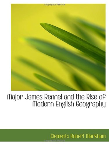 Major James Rennel and the Rise of Modern English Geography (9781113044235) by Markham, Clements Robert