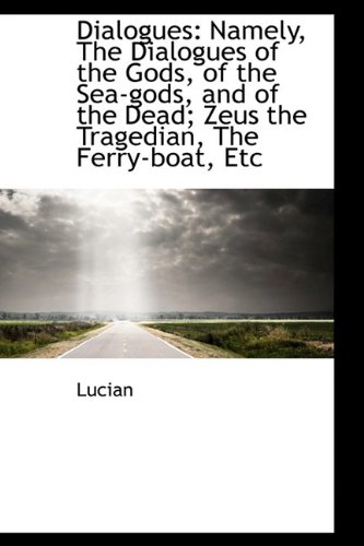 Dialogues: Namely, The Dialogues of the Gods, of the Sea-gods, and of the Dead; Zeus the Tragedian, (9781113047229) by Lucian