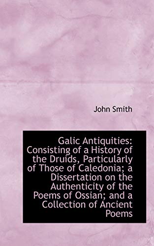 Galic Antiquities: Consisting of a History of the Druids, Particularly of Those of Caledonia (9781113056573) by Smith, John