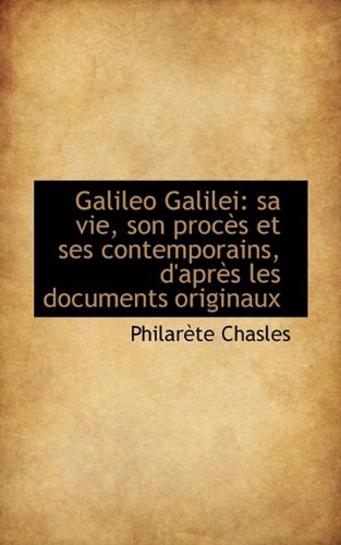 Galileo Galilei: sa vie, son procÃ¨s et ses contemporains, d'aprÃ¨s les documents originaux (9781113063823) by Chasles, PhilarÃ¨te
