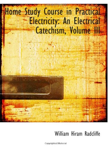 Beispielbild fr Home Study Course in Practical Electricity: An Electrical Catechism, Volume III zum Verkauf von Revaluation Books