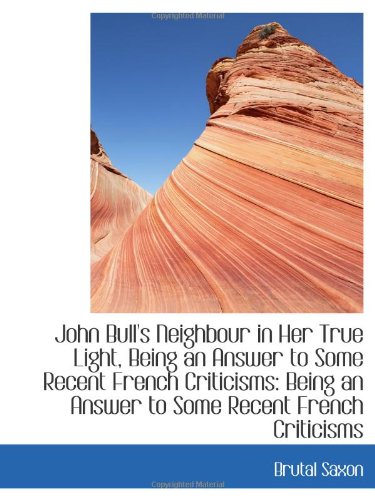 Stock image for John Bull's Neighbour in Her True Light, Being an Answer to Some Recent French Criticisms: Being an for sale by Revaluation Books