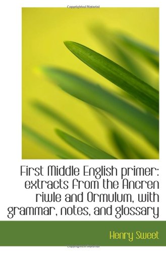 First Middle English primer: extracts from the Ancren riwle and Ormulum, with grammar, notes, and gl (9781113067388) by Sweet, Henry