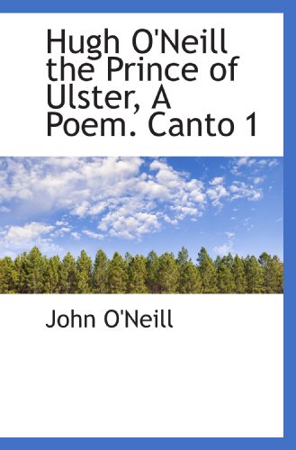 Hugh O'Neill the Prince of Ulster, A Poem. Canto 1 (9781113069993) by O'Neill, John