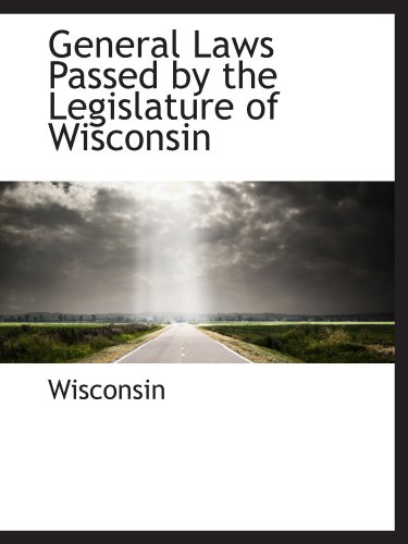 General Laws Passed by the Legislature of Wisconsin (9781113076366) by Wisconsin, .