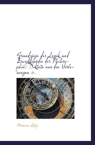 GrundzÃ¼ge der Logik und EncyklopÃ¤die der Philosophie: Diktate aus den Vorlesungen v. (9781113082015) by Lotze, Hermann