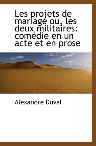 Les projets de mariage ou, les deux militaires: comÃ©die en un acte et en prose (9781113089427) by Duval, Alexandre