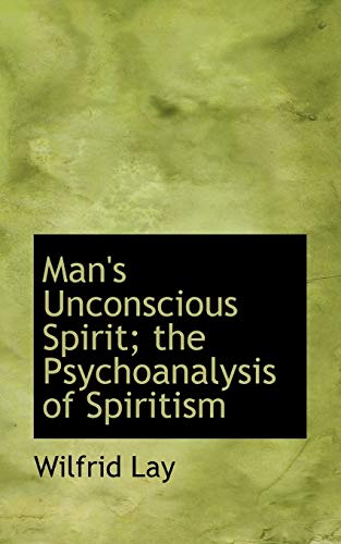 Man's Unconscious Spirit; the Psychoanalysis of Spiritism - Lay, Wilfrid