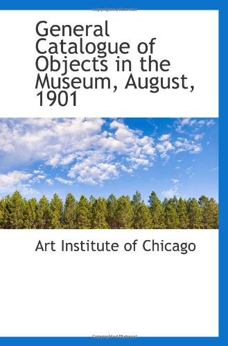 General Catalogue of Objects in the Museum, August, 1901 (9781113106940) by Institute Of Chicago, Art