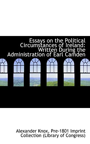 Essays on the Political Circumstances of Ireland: Written During the Administration of Earl Camden (9781113121448) by Knox, Alexander