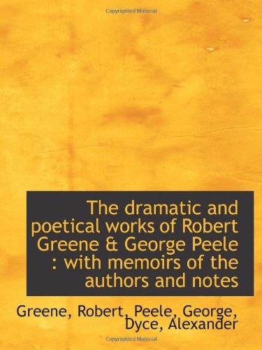 The dramatic and poetical works of Robert Greene & George Peele: with memoirs of the authors and no (9781113148452) by Robert