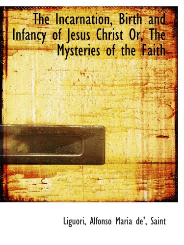 The Incarnation, Birth and Infancy of Jesus Christ Or, The Mysteries of the Faith (9781113174420) by Liguori, .