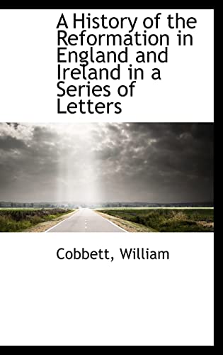 A History of the Reformation in England and Ireland in a Series of Letters (9781113185082) by William, Cobbett