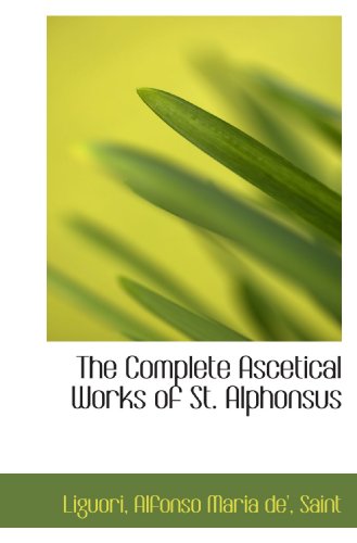 The Complete Ascetical Works of St. Alphonsus (9781113185266) by Liguori, .