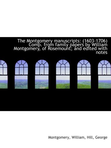 The Montgomery manuscripts: (1603-1706) Comp. from family papers by William Montgomery, of Rosemount (9781113208880) by William