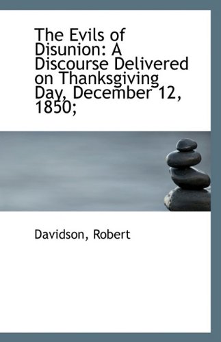 The Evils of Disunion: A Discourse Delivered on Thanksgiving Day, December 12, 1850; (9781113233783) by Robert, Davidson