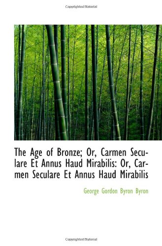 The Age of Bronze; Or, Carmen Seculare Et Annus Haud Mirabilis: Or, Carmen Seculare Et Annus Haud Mi (9781113246011) by Gordon Byron Byron, George