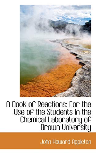 Stock image for A Book of Reactions: For the Use of the Students in the Chemical Laboratory of Brown University for sale by THE SAINT BOOKSTORE