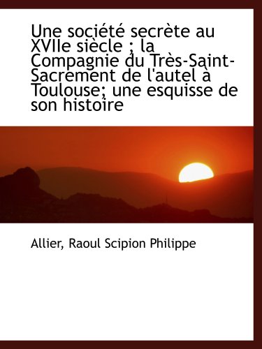 Beispielbild fr Une socit secrte au XVIIe sicle ; la Compagnie du Trs-Saint-Sacrement de l'autel  Toulouse; un zum Verkauf von Revaluation Books