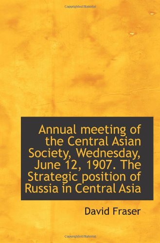 Annual meeting of the Central Asian Society, Wednesday, June 12, 1907. The Strategic position of Rus (9781113254542) by Fraser, David