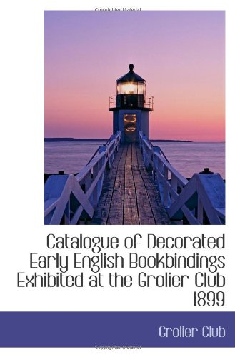 Catalogue of Decorated Early English Bookbindings Exhibited at the Grolier Club 1899 (9781113258007) by Club, Grolier