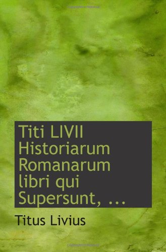 Titi LIVII Historiarum Romanarum libri qui Supersunt, ... (9781113274885) by Livius, Titus