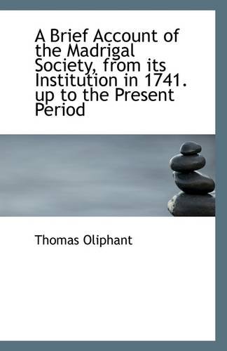 A Brief Account of the Madrigal Society from Its Institution in 1741 Up to the Present Period (9781113276858) by Oliphant, Thomas