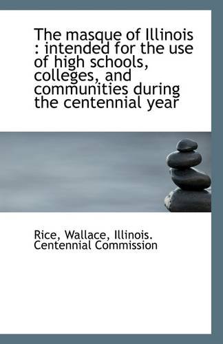 The masque of Illinois: intended for the use of high schools, colleges, and communities during the (9781113283016) by Wallace, Rice