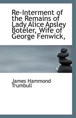 Re-Interment of the Remains of Lady Alice Apsley Boteler, Wife of George Fenwick, (9781113296795) by Trumbull, James Hammond