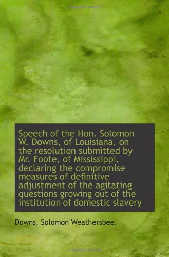 9781113304957: Speech of the Hon. Solomon W. Downs, of Louisiana, on the resolution submitted by Mr. Foote, of Miss