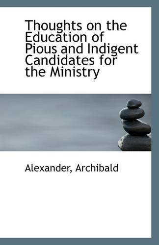 Thoughts on the Education of Pious and Indigent Candidates for the Ministry (9781113308696) by Archibald, Alexander