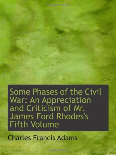 Some Phases of the Civil War: An Appreciation and Criticism of Mr. James Ford Rhodes's Fifth Volume (9781113310163) by Adams, Charles Francis
