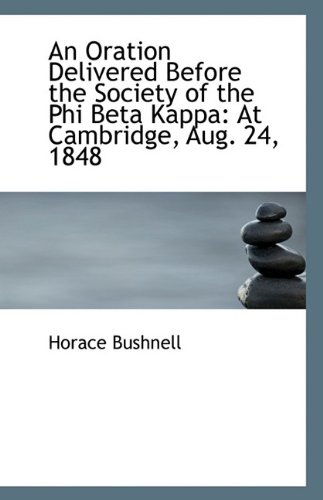 An Oration Delivered Before the Society of the Phi Beta Kappa: At Cambridge, Aug. 24, 1848 (9781113311252) by Bushnell, Horace