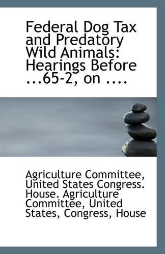 Federal Dog Tax and Predatory Wild Animals (9781113315830) by Committee, United States Congress. House