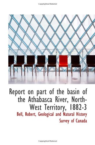 Report on part of the basin of the Athabasca River, North-West Territory, 1882-3 (9781113321404) by Robert