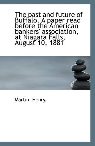 The past and future of Buffalo. A paper read before the American bankers' association, at Niagara Fa (9781113325853) by Henry., Martin