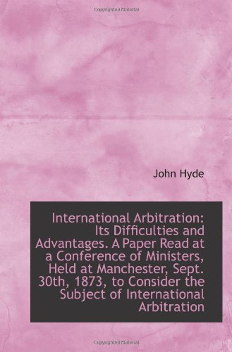 International Arbitration: Its Difficulties and Advantages. A Paper Read at a Conference of Minister (9781113329875) by Hyde, John