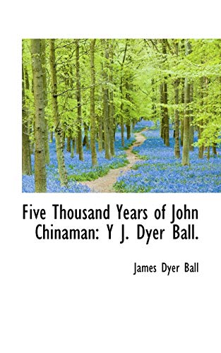 Stock image for Five Thousand Years of John Chinaman: Y J. Dyer Ball for sale by Lucky's Textbooks