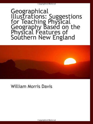 Geographical Illustrations: Suggestions for Teaching Physical Geography Based on the Physical Featur (9781113349088) by Davis, William Morris
