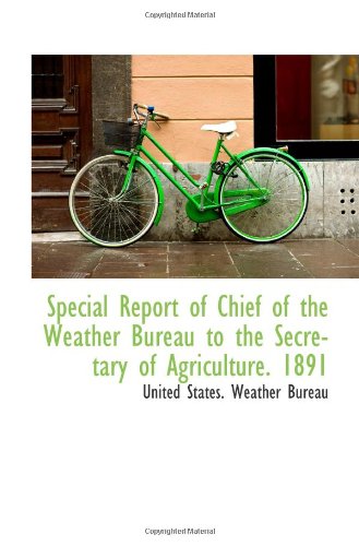 Special Report of Chief of the Weather Bureau to the Secretary of Agriculture. 1891 (9781113358080) by States. Weather Bureau, United