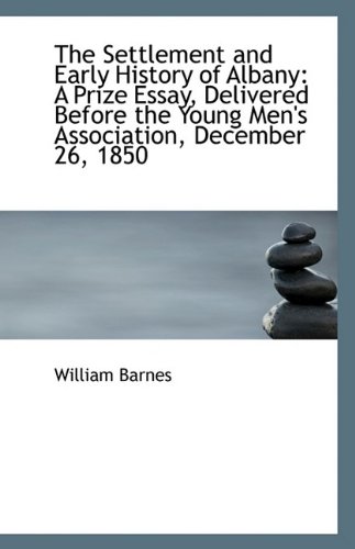 The Settlement and Early History of Albany: A Prize Essay, Delivered Before the Young Men's Associat (9781113362766) by Barnes, William