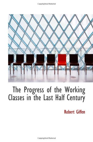 The Progress of the Working Classes in the Last Half Century (9781113365330) by Giffen, Robert