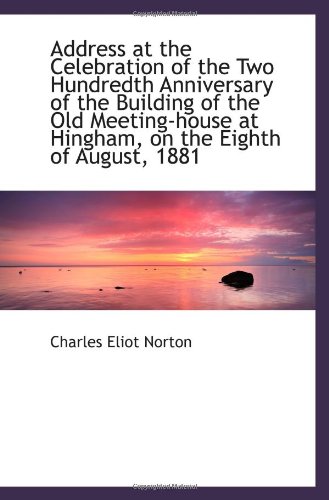 Address at the Celebration of the Two Hundredth Anniversary of the Building of the Old Meeting-house (9781113369093) by Norton, Charles Eliot