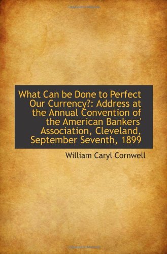 Imagen de archivo de What Can be Done to Perfect Our Currency?: Address at the Annual Convention of the American Bankers' a la venta por Revaluation Books